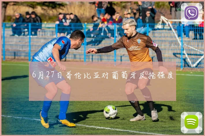 6月27日哥伦比亚对葡萄牙反抢强度