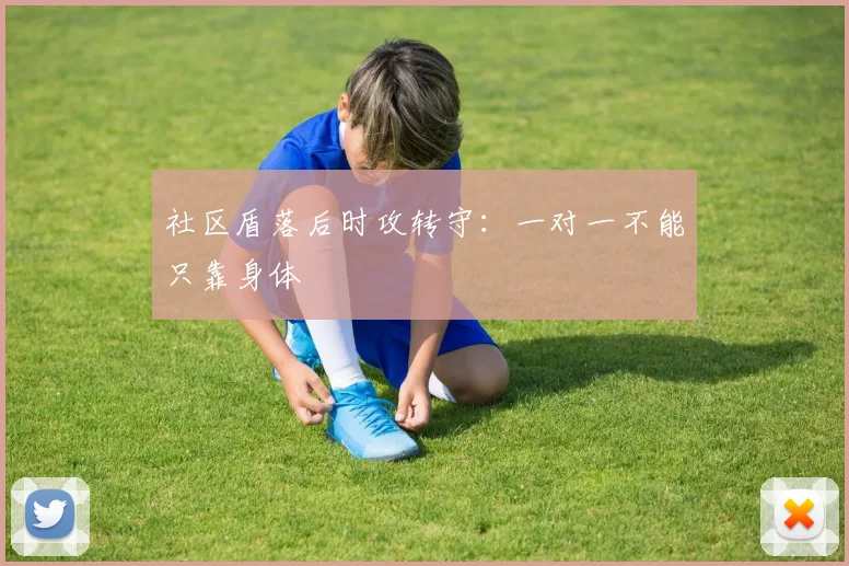 社区盾落后时攻转守：一对一不能只靠身体