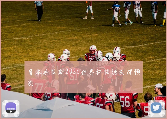 鲁本迪亚斯2026世界杯临场发挥预测