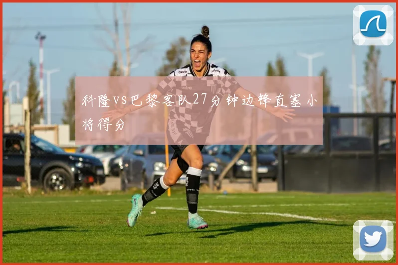 科隆vs巴黎客队27分钟边锋直塞小将得分