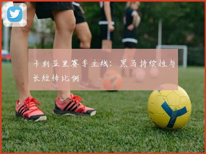 卡利亚里赛季主线：黑马持续性与长短传比例