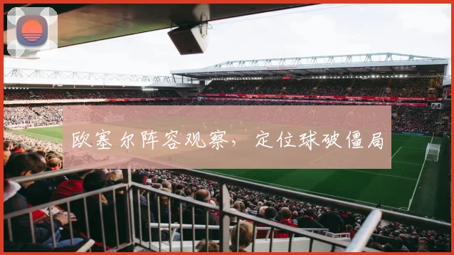 欧塞尔阵容观察，定位球破僵局