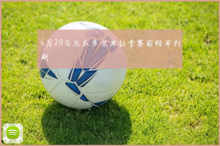 6月20日厄瓜多尔库拉索赛前赔率判断