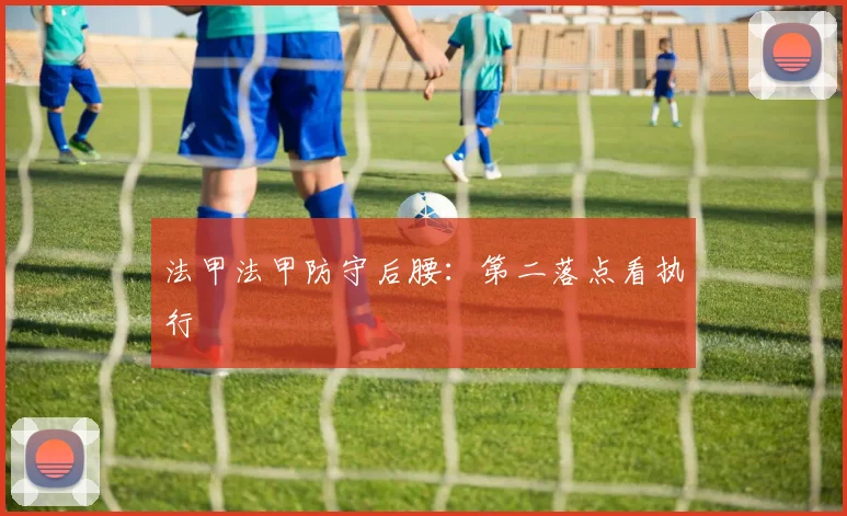 法甲法甲防守后腰:第二落点看执行