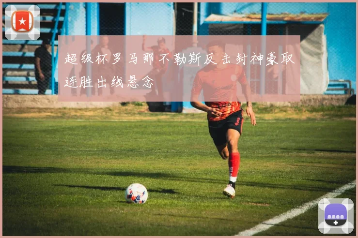 超级杯罗马那不勒斯反击封神豪取连胜出线悬念